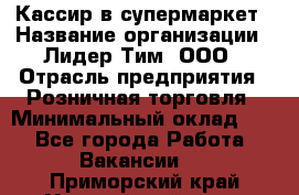 Кассир в супермаркет › Название организации ­ Лидер Тим, ООО › Отрасль предприятия ­ Розничная торговля › Минимальный оклад ­ 1 - Все города Работа » Вакансии   . Приморский край,Уссурийский г. о. 